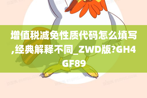 增值税减免性质代码怎么填写,经典解释不同_ZWD版?GH4GF89