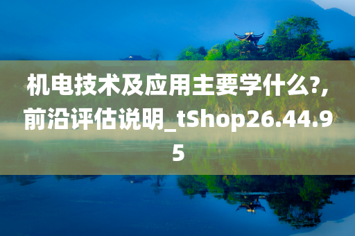 机电技术及应用主要学什么?,前沿评估说明_tShop26.44.95