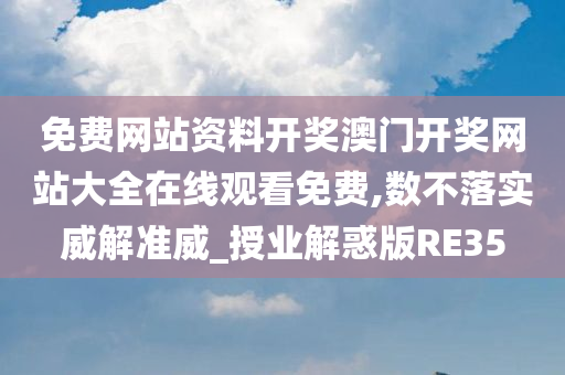 免费网站资料开奖澳门开奖网站大全在线观看免费,数不落实威解准威_授业解惑版RE35