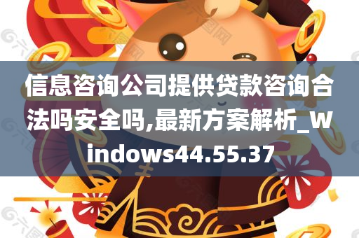 信息咨询公司提供贷款咨询合法吗安全吗,最新方案解析_Windows44.55.37