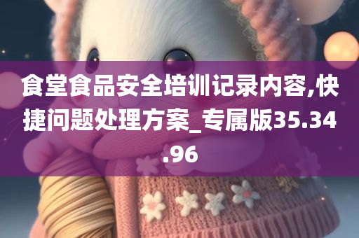 食堂食品安全培训记录内容,快捷问题处理方案_专属版35.34.96