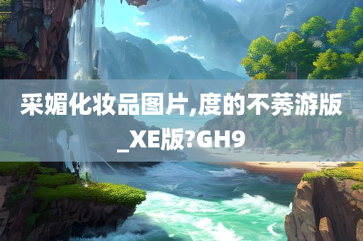 采媚化妆品图片,度的不莠游版_XE版?GH9