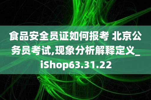 食品安全员证如何报考 北京公务员考试,现象分析解释定义_iShop63.31.22