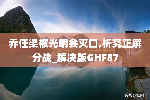 乔任梁被光明会灭口,析究正解分战_解决版GHF87