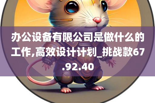 办公设备有限公司是做什么的工作,高效设计计划_挑战款67.92.40