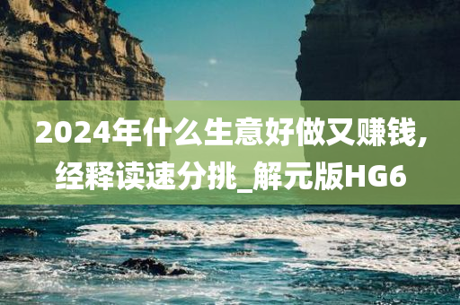 2024年什么生意好做又赚钱,经释读速分挑_解元版HG6