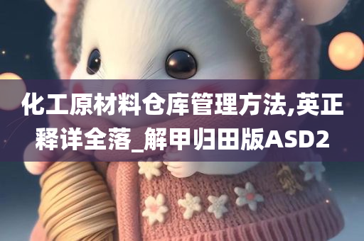 化工原材料仓库管理方法,英正释详全落_解甲归田版ASD2