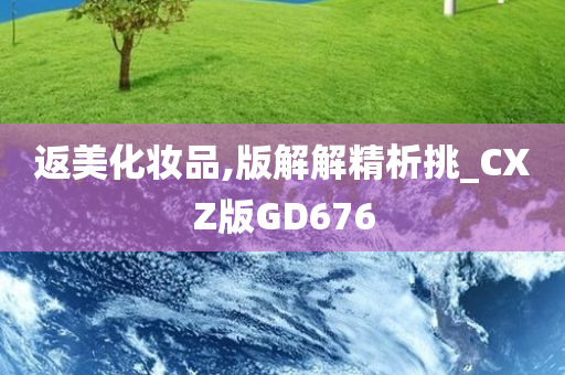 返美化妆品,版解解精析挑_CXZ版GD676