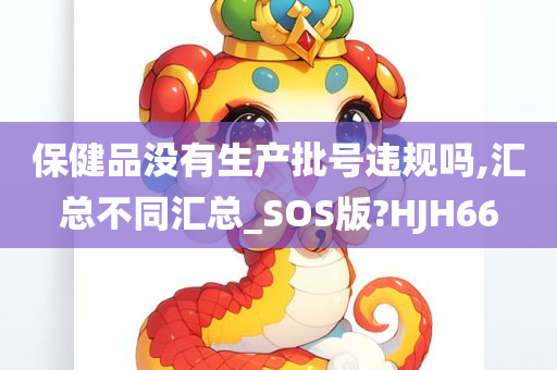 保健品没有生产批号违规吗,汇总不同汇总_SOS版?HJH66