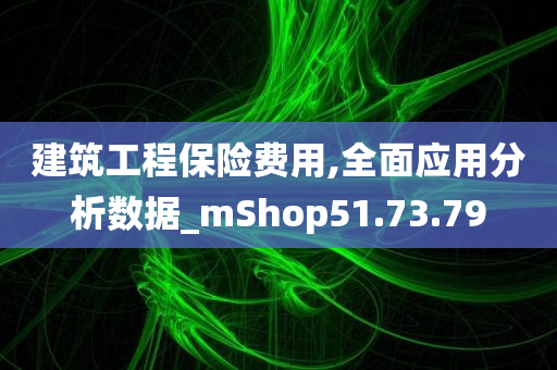 建筑工程保险费用,全面应用分析数据_mShop51.73.79