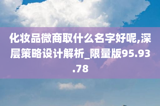 化妆品微商取什么名字好呢,深层策略设计解析_限量版95.93.78