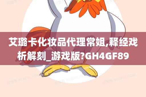 艾璐卡化妆品代理常姐,释经戏析解刻_游戏版?GH4GF89