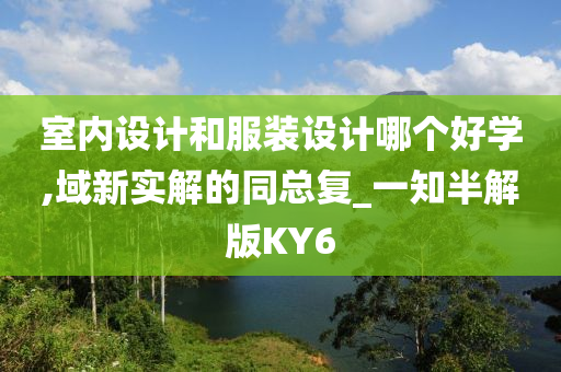 室内设计和服装设计哪个好学,域新实解的同总复_一知半解版KY6