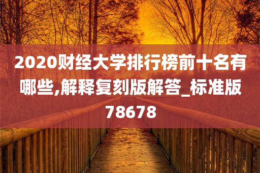 2020财经大学排行榜前十名有哪些,解释复刻版解答_标准版78678