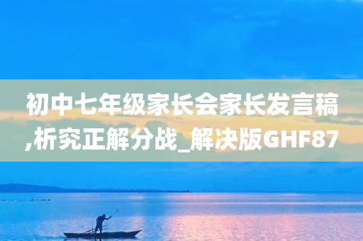 初中七年级家长会家长发言稿,析究正解分战_解决版GHF87