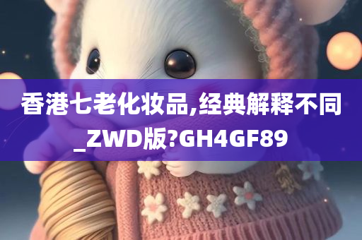 香港七老化妆品,经典解释不同_ZWD版?GH4GF89