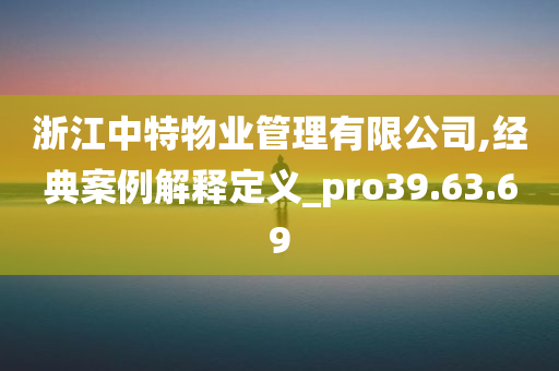 浙江中特物业管理有限公司,经典案例解释定义_pro39.63.69