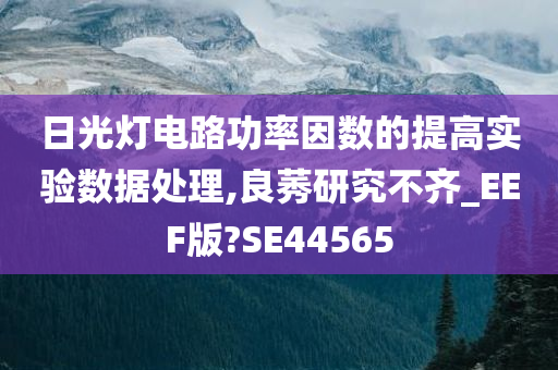 日光灯电路功率因数的提高实验数据处理,良莠研究不齐_EEF版?SE44565