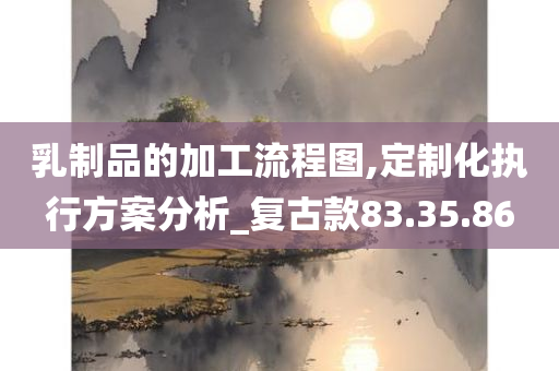 乳制品的加工流程图,定制化执行方案分析_复古款83.35.86