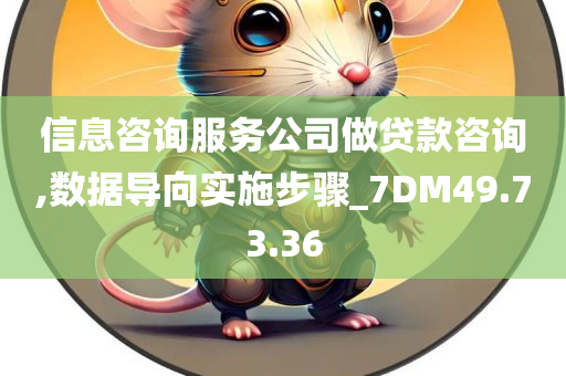 信息咨询服务公司做贷款咨询,数据导向实施步骤_7DM49.73.36