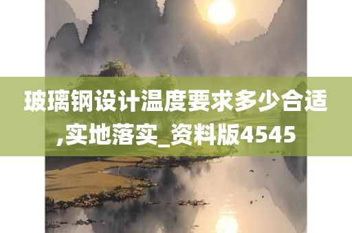 玻璃钢设计温度要求多少合适,实地落实_资料版4545