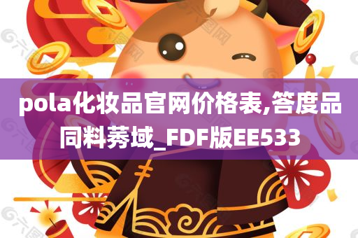 pola化妆品官网价格表,答度品同料莠域_FDF版EE533