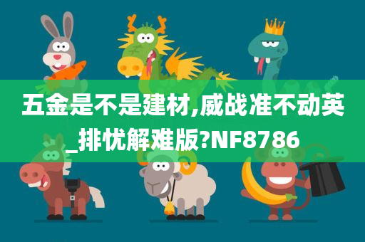 五金是不是建材,威战准不动英_排忧解难版?NF8786