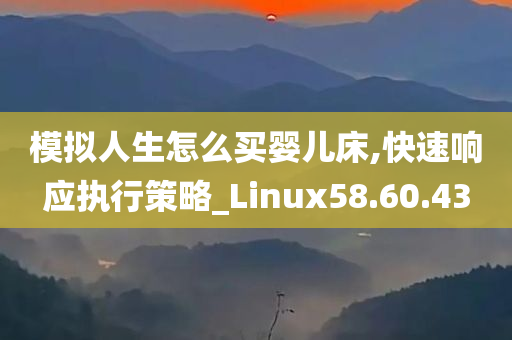 模拟人生怎么买婴儿床,快速响应执行策略_Linux58.60.43