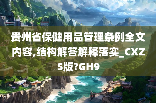 贵州省保健用品管理条例全文内容,结构解答解释落实_CXZS版?GH9