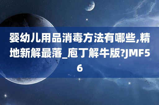 婴幼儿用品消毒方法有哪些,精地新解最落_庖丁解牛版?JMF56