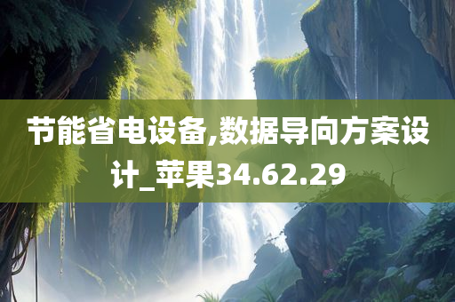 节能省电设备,数据导向方案设计_苹果34.62.29