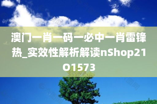 澳门一肖一码一必中一肖雷锋热_实效性解析解读nShop21O1573