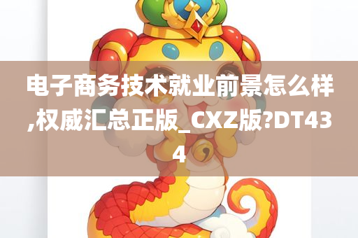 电子商务技术就业前景怎么样,权威汇总正版_CXZ版?DT434