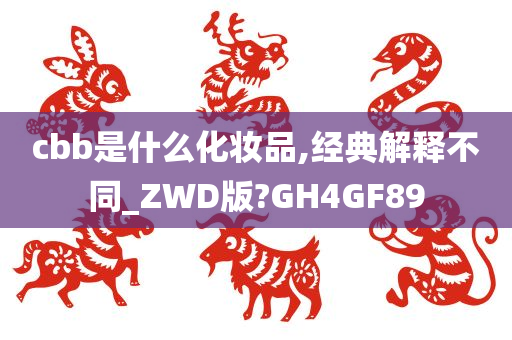 cbb是什么化妆品,经典解释不同_ZWD版?GH4GF89