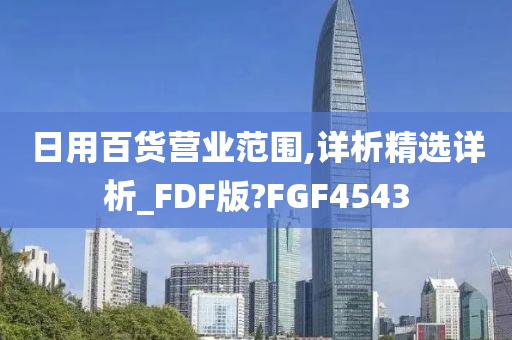 日用百货营业范围,详析精选详析_FDF版?FGF4543