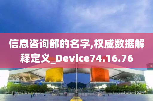 信息咨询部的名字,权威数据解释定义_Device74.16.76