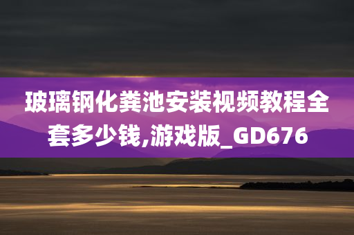 玻璃钢化粪池安装视频教程全套多少钱,游戏版_GD676