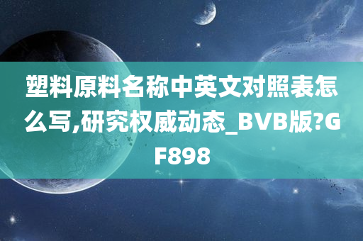 塑料原料名称中英文对照表怎么写,研究权威动态_BVB版?GF898