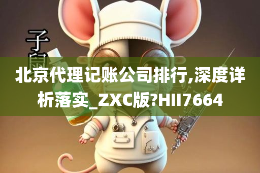 北京代理记账公司排行,深度详析落实_ZXC版?HII7664