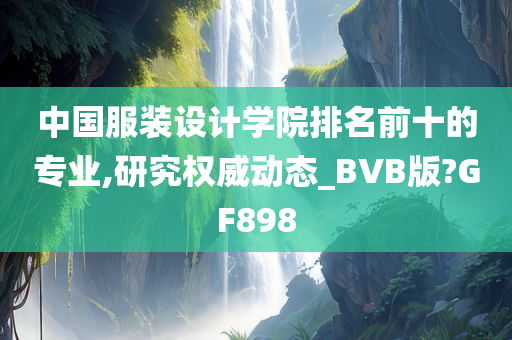 中国服装设计学院排名前十的专业,研究权威动态_BVB版?GF898