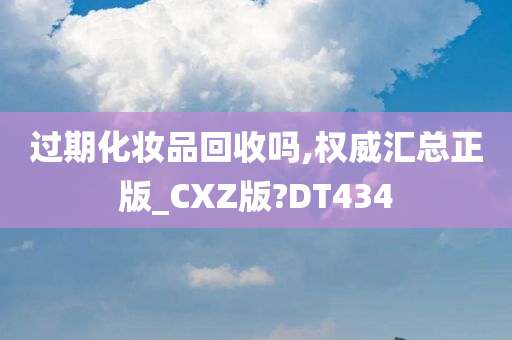 过期化妆品回收吗,权威汇总正版_CXZ版?DT434