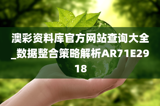 澳彩资料库官方网站查询大全_数据整合策略解析AR71E2918