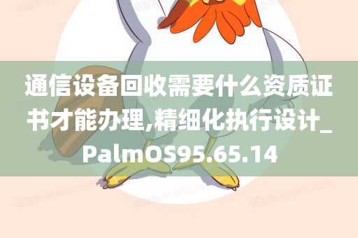 通信设备回收需要什么资质证书才能办理,精细化执行设计_PalmOS95.65.14