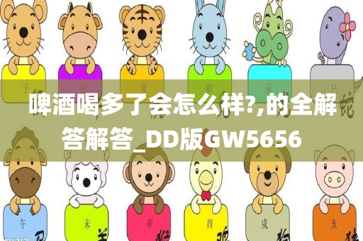 啤酒喝多了会怎么样?,的全解答解答_DD版GW5656