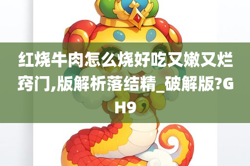 红烧牛肉怎么烧好吃又嫩又烂窍门,版解析落结精_破解版?GH9