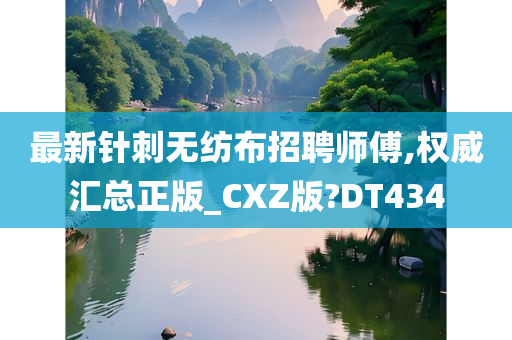 最新针刺无纺布招聘师傅,权威汇总正版_CXZ版?DT434