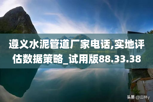 遵义水泥管道厂家电话,实地评估数据策略_试用版88.33.38