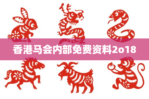 香港马会内部免费资料2o18