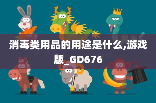 消毒类用品的用途是什么,游戏版_GD676