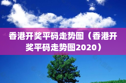 香港开奖平码走势图（香港开奖平码走势图2020）